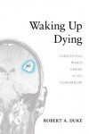 An Editorial Review of “Waking Up Dying: Caregiving When There is No Tomorrow” by Robert A. Duke