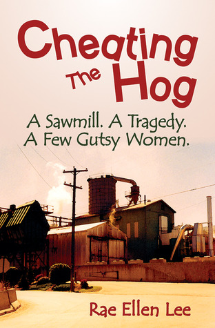 CHEATING THE HOG: A Sawmill. A Tragedy. A Few Gutsy Women by Rae Ellen Lee