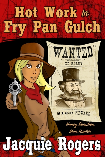 HOT WORK in FRY PAN GULCH (Honey Beaulieu – Man Hunter) Book One by Jacquie Rogers – Take a ride to the Old West