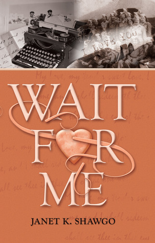 WAIT FOR ME by Janet K. Shawgo – WWII Historical Romance