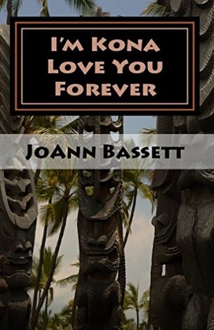 I’M KONA LOVE YOU FOREVER: Book 6 of the ISLANDS of ALOHA MYSTERY Series by Joann Bassett