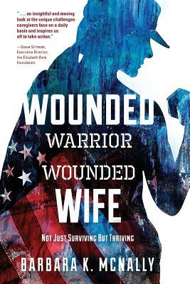 WOUNDED WARRIOR, WOUNDED WIFE: NOT JUST SURVIVING, BUT THRIVING – by Barbara McNally — a ground-breaking initiative