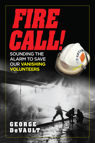 Fire Call! Sounding the Alarm to Save Our Vanishing Volunteers by George De Vault – Memoir/Fire Science