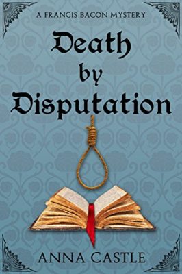 DEATH by DISPUTATION: A Francis Bacon Mystery by Anna Castle – Historical Mystery, Suspense/Thriller, Literary
