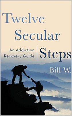 TWELVE SECULAR STEPS: AN ADDICTION RECOVERY GUIDE by Bill W. – Twelve-Step Program, Addiction/Recovery, Self-Help