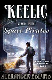 KEELIC and the SPACE PIRATES, The Keelic Travers Chronicles Book One by Alexander Edlund – Sci-fi, Space Opera, Y/A