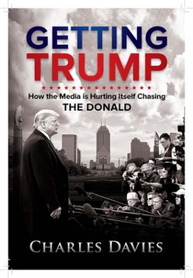 GETTING TRUMP – How the Media is Hurting Itself by Chasing the Donald by Charles Davies – Political Parties, Media & Internet in Politics (Books), Elections