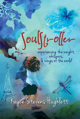 SOULSTROLLER: Experiencing the weight, whispers, & wings of the world by Kayce Stevens Hughlett – Women’s Biographies, Personal Transformations, Self-Help