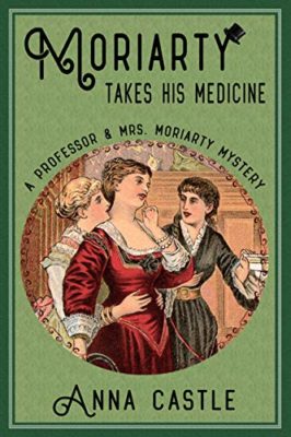 A PROFESSOR and MRS. MORIARTY MYSTERY: Moriarty Takes His Medicine, Book 2 by Anna Castle – Historical Mystery