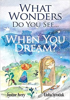 WHAT WONDERS DO YOU SEE… WHEN YOU DREAM? by Justine Avery – Baby & Toddler Time Books, Baby & Toddler Sense & Sensation Books, Children’s Mystery & Wonders Books