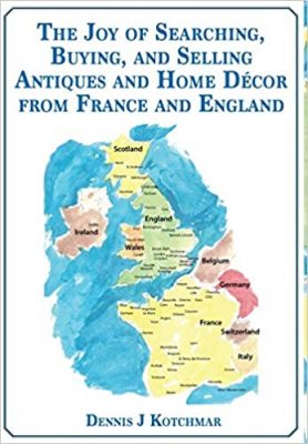 The JOY of SEARCHING, BUYING and SELLING ANTIQUES and HOME DECOR from FRANCE and ENGLAND by Dennis J. Kotchmar – Traveler and Explorer Biographies, Europe Travel Guide, Antiques and Collectibles
