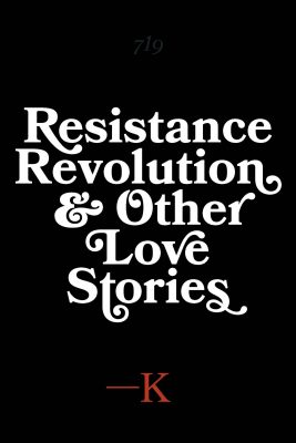 RESISTANCE, REVOLUTION and OTHER LOVE STORIES by K. – Short Story Collection, Love Stories, Literary