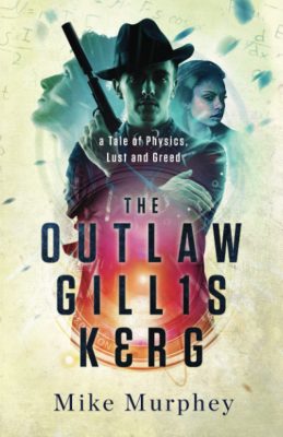THE OUTLAW GILLIS KERG: A Tale of Physics, Lust and Greed by Mike Murphey – Time Travel, Murder Mystery, Sci-fi Thriller