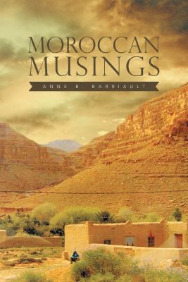 MOROCCAN MUSINGS by Anne B. Barriault – Travelogue, Moroccan History, Multi-Cultural