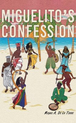 MIGUELITO’S CONFESSION by Miguel A. De La Torre – Historical Fiction, Cultural Heritage Fiction, Latin Literature