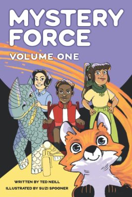 MYSTERY FORCE: Volume One by Ted Neill, illustrated by Suzi Spooner – Middle Grad Mystery, Fantasy Creatures, Picture Books