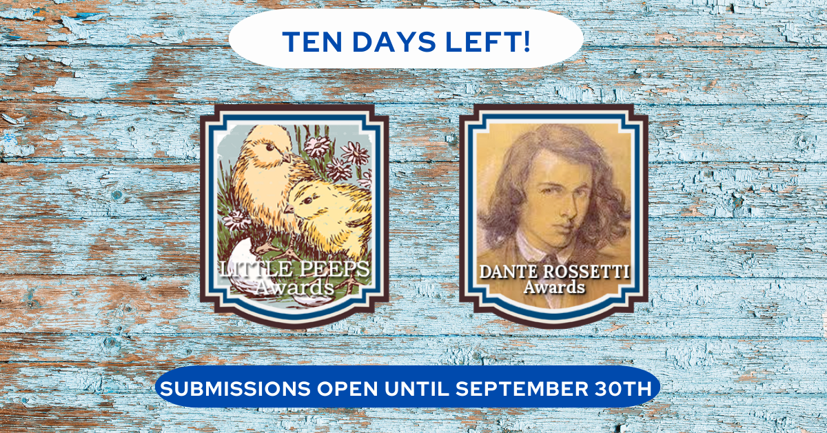 10 Days Left to submit to the Dante Rossetti and Little Peeps Awards!