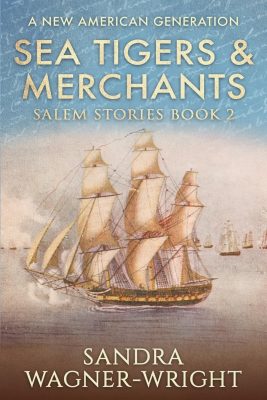 SEA TIGERS And MERCHANTS: Salem Stories Book 2 by Sandra Wagner-Wright – US Historical Fiction, Family Saga, Maritime Historical Fiction