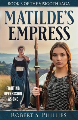 MATILDE’S EMPRESS: The Visigoth Saga Book 3 by Robert S. Phillips – Historical Fiction, Ancient Rome, Historical Women Leaders