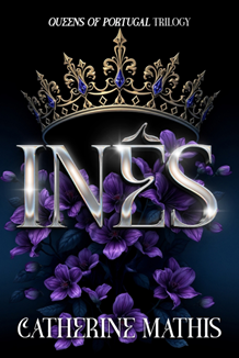 Inês: The Queens of Portugal Trilogy by Catherine Mathis – Historical Fiction, Romance, Courtly Intrigue