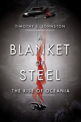 A BLANKET Of STEEL: The Rise of Oceania Book 6 by Timothy S. Johnston – Techno Thriller, Global Thriller, Sci-fi