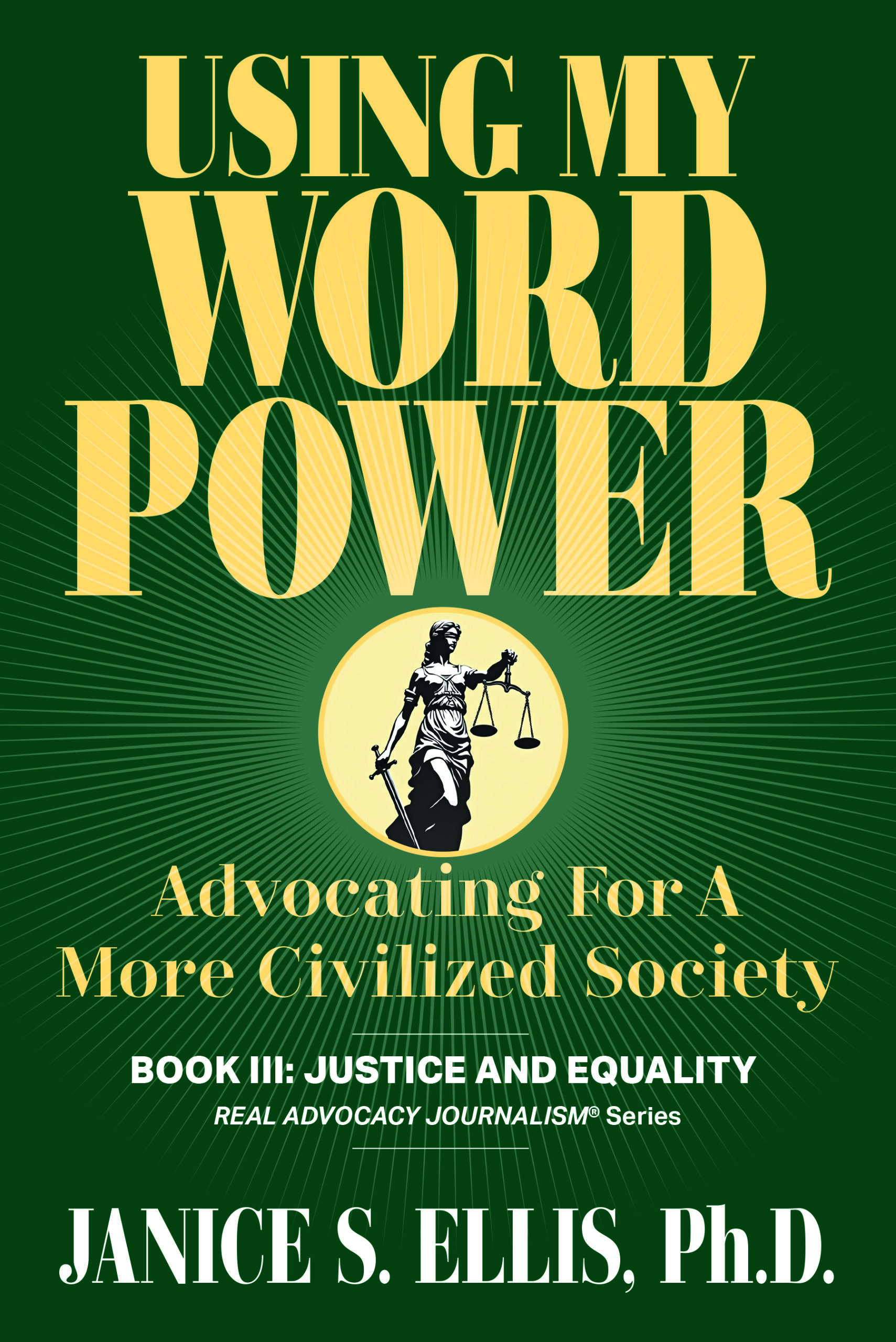 JUSTICE And EQUALITY: Using My Word Power: Advocating for a More Civilized Society, Book 3 by Janice S. Ellis, Ph.D. – Long-Form Journalism, Social Justice, Political Advocacy