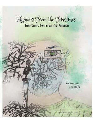 MEMOIRS From The FRONTLINES: Four States, Two Years, One Pandemic by RN Kim Sloan – Medical Memoirs, ICU, COVID-19 Pandemic