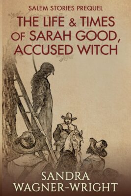 THE LIFE & TIMES Of SARAH GOOD, ACCUSED WITCH by Sandra Wagner-Wright – Historical Fiction, Salem Witchcraft Trials, Colonial America